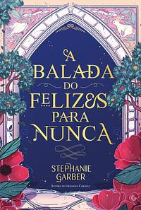 A balada do felizes para nunca by Stephanie Garber, Lavínia Fávero