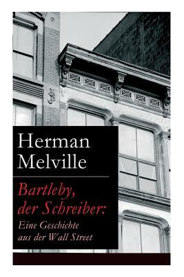 Bartleby, der Schreiber: Eine Geschichte aus der Wall Street by Herman Melville