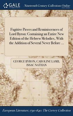 Fugitive Pieces and Reminiscences of Lord Byron: Containing an Entire New Edition of the Hebrew Melodies, with the Addition of Several Never Before .. by Issac Nathan, Caroline Lamb, George Byron