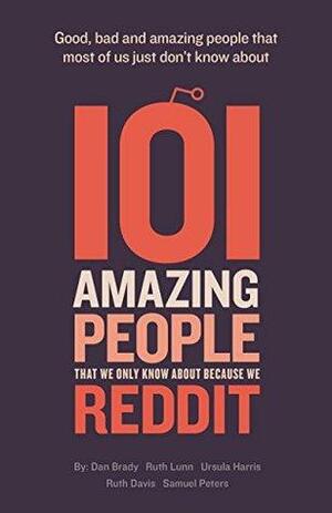 101 amazing people that we only know about because we reddit by Dan Brady, Ruth Lunn, Ursula Harris, Ruth Davis, Samuel Peters
