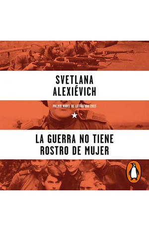 La guerra no tiene rostro de mujer by Svetlana Alexievich