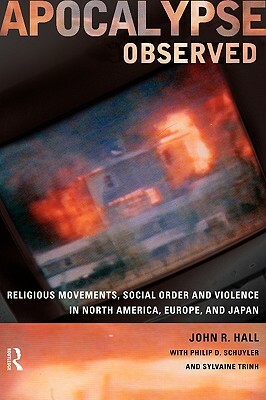 Apocalypse Observed: Religious Movements and Violence in North America, Europe and Japan by Sylvaine Trinh, Philip D. Schuyler, John R. Hall