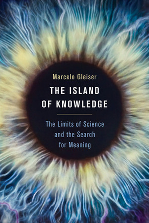 The Island of Knowledge: The Limits of Science and the Search for Meaning by Marcelo Gleiser