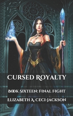 Cursed Royalty: Book Sixteen: Final Fight by Elizabeth a. Ceci-Jackson