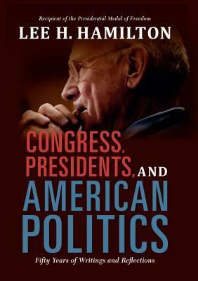 Congress, Presidents, and American Politics: Fifty Years of Writings and Reflections by Lee H. Hamilton