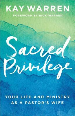Sacred Privilege: Your Life and Ministry as a Pastor's Wife by Kay Warren