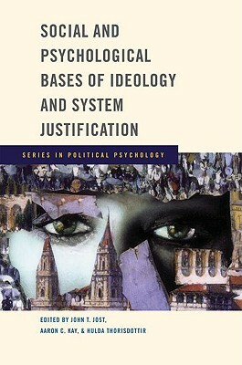 Social and Psychological Bases of Ideology and System Justification by John T. Jost, Aaron C. Kay, Hulda Thorisdottir