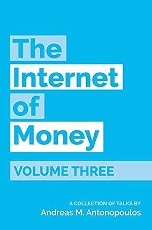 The Internet of Money Volume Three: A Collection of Talks by Andreas M. Antonopoulos by Andreas M. Antonopoulos