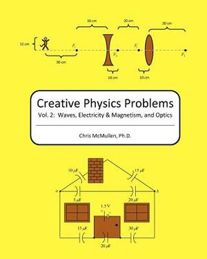 Creative Physics Problems: Waves, Electricity & Magnetism, And Optics by Chris McMullen