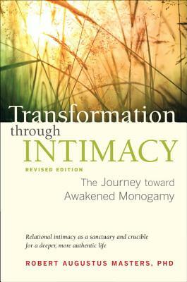 Transformation Through Intimacy, Revised Edition: The Journey Toward Awakened Monogamy by Robert Augustus Masters