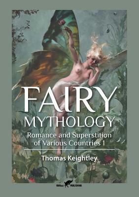 Fairy Mythology 1: Romance and Superstition of Various Countries by Thomas Keightley