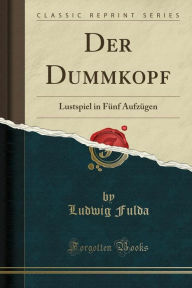 Der Dummkopf: Luftspiel in F�nf Aufz�gen by Ludwig Fulda