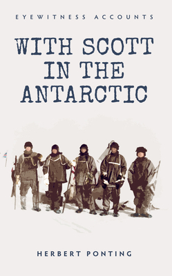 Eyewitness Accounts with Scott in the Antarctic by Herbert Ponting