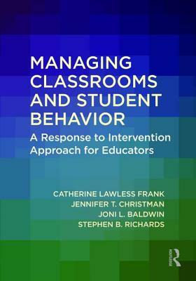 Managing Classrooms and Student Behavior: A Response to Intervention Approach for Educators by Catherine Lawless Frank, Jennifer T. Christman, Joni L. Baldwin