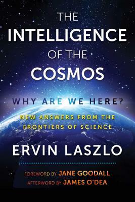 The Intelligence of the Cosmos: Why Are We Here? New Answers from the Frontiers of Science by Ervin Laszlo