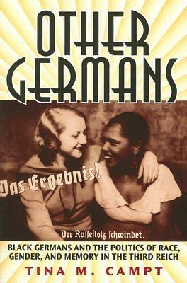 Other Germans: Black Germans and the Politics of Race, Gender, and Memory in the Third Reich by Tina M. Campt