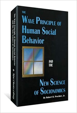 The Wave Principle Of Human Social Behavior And The New Science Of Socionomics by Robert R. Prechter Jr.