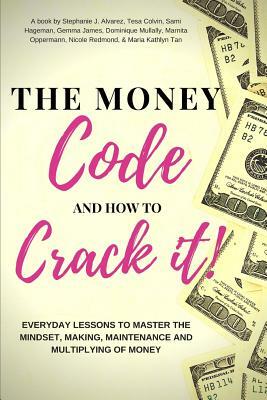 The Money Code and How To Crack It!: Everyday Lessons to Master the Mindset, Making, Maintenance and Multiplying of Money by Sami Hageman, Gemma James, Stephanie J. Alvarez