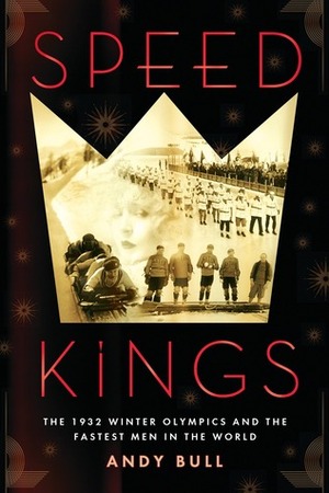 Speed Kings: The 1932 Winter Olympics and the Fastest Men in the World by Andy Bull