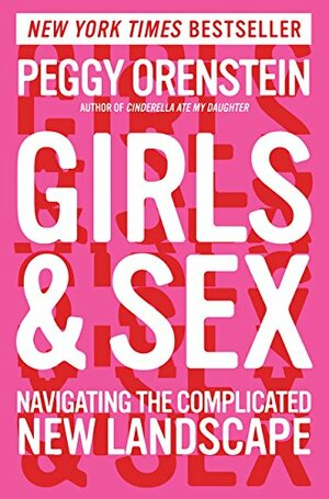 Girls & Sex: Navigating the Complicated New Landscape by Peggy Orenstein