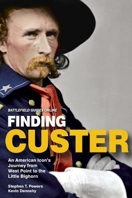 Finding Custer: An American Icon's Journey from West Point to the Little Bighorn by Kevin Dennehy, Stephen T. Powers