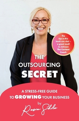 The Outsourcing Secret: A stress-free guide to growing your business by Rosie Shilo