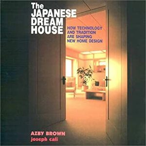 The Japanese Dream House: How Technology And Tradition Are Shaping New Home Design by Joseph Cali, Azby Brown