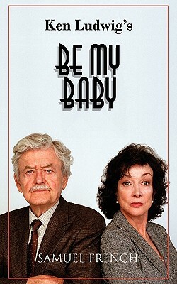 Be My Baby by Ken Ludwig
