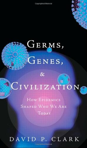 Germs, Genes, & Civilization: How Epidemics Shaped Who We Are Today by David P. Clark