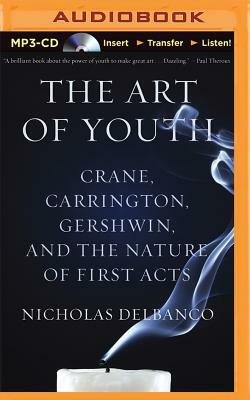 The Art of Youth: Crane, Carrington, Gershwin, and the Nature of First Acts by Nicholas Delbanco