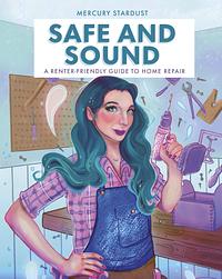 Safe and Sound: A Renter-Friendly Guide to Home Repair by Mercury Stardust