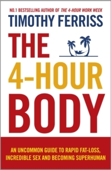 The 4-Hour Body: An Uncommon Guide to Rapid Fat-loss, Incredible Sex and Becoming Superhuman by Timothy Ferriss