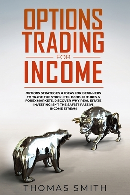 Options Trading for Income: Options Strategies & Ideas for Beginners to Trade the Stock, ETF, Bond, Futures & Forex Markets. Discover why Real Est by Thomas Smith