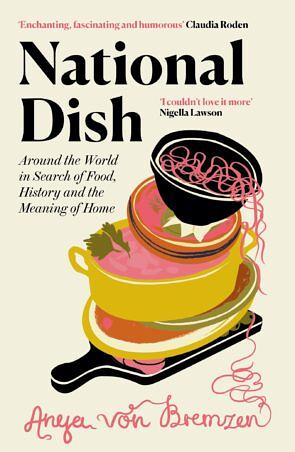 National Dish: Around the World in Search of Food, History, and the Meaning of Home by Anya von Bremzen