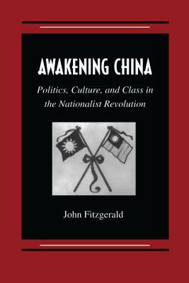 Awakening China: Politics, Culture, and Class in the Nationalist Revolution by John Fitzgerald