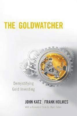 The Goldwatcher: Demystifying Gold Investing by Frank Holmes, John Katz