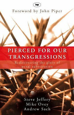 Pierced for our transgressions: Rediscovering The Glory Of Penal Substitution by Steve Jeffery