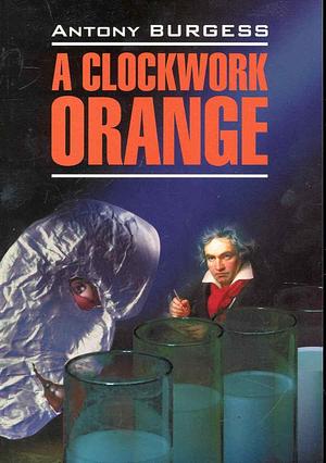 A clockwork orange: [книга для чтения на английском языке] by Anthony Burgess