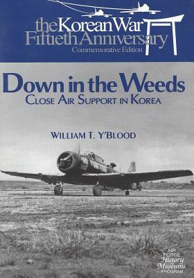 Down in the Weeds: Close Air Support in Korea by U. S. Air Force, William T. Y'Blood