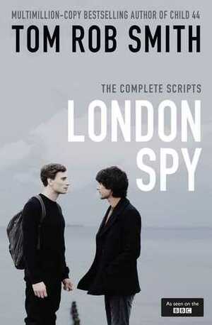 London Spy: The Complete Scripts by Tom Rob Smith