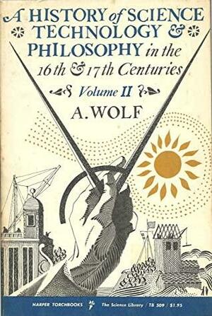 A History of Science, Technology and Philosophy in the 16th and 17th Centuries by Abraham Wolf