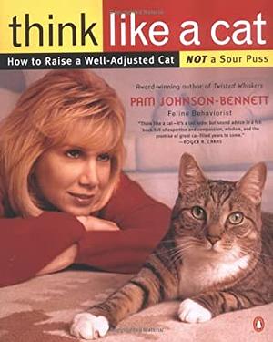 Think Like a Cat: How to Raise a Well-Adjusted Cat—Not a Sour Puss by Pam Johnson-Bennett