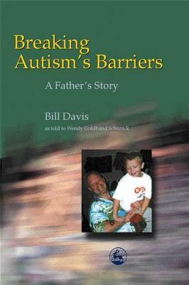 Breaking Autism's Barriers: A Father's Story by Wendy Schunick, Bill Davis