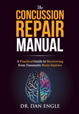 The Concussion Repair Manual: A Practical Guide to Recovering from Traumatic Brain Injuries by Dan Engle