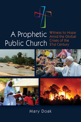A Prophetic, Public Church: Witness to Hope Amid the Global Crises of the Twenty-First Century by Mary Doak