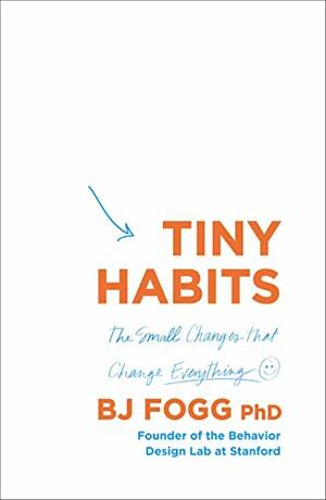 Tiny Habits: The Small Changes That Change Everything by B.J. Fogg
