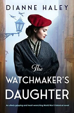 The Watchmaker's Daughter: An utterly gripping and heart-wrenching World War II historical novel by Dianne Haley