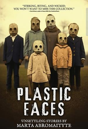 Plastic Faces: A Disturbing Collection of Horror and Supernatural Short Stories by Marta Abromaityte