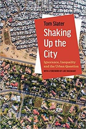 Shaking Up the City: Ignorance, Inequality, and the Urban Question by Loïc Wacquant, Tom Slater