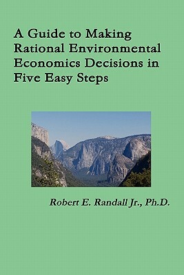 A Guide to Making Rational Environmental Economics Decisions in Five Easy Steps by Robert Randall